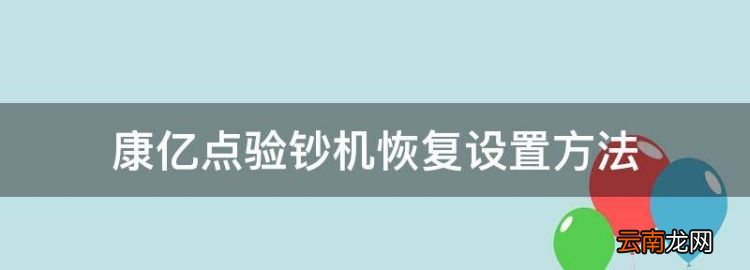 康亿点验钞机恢复设置方法，得力验钞机恢复出厂设置后功能键失效