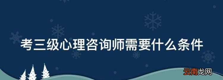 考三级心理咨询师需要什么条件