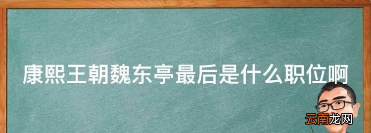 康熙王朝魏东亭最后是什么职位