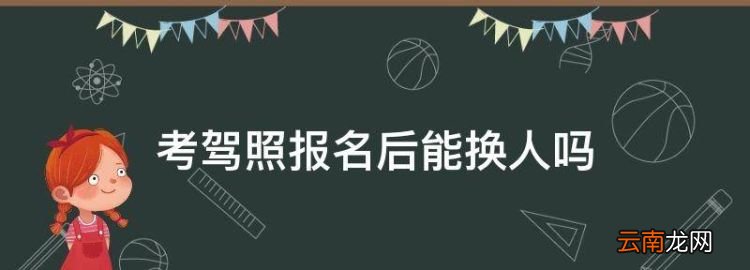 考驾照报名后能换人，考驾照报名后可以转给自己的家人吗