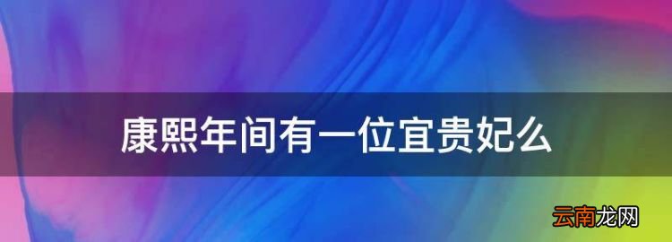 雍正安贵人历史记录，康熙年间有一位宜贵妃么