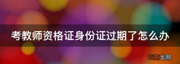 考教师资格证身份证过期了怎么办