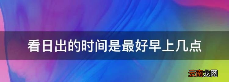 北京明天几点日出，看日出的时间是最好早上几点