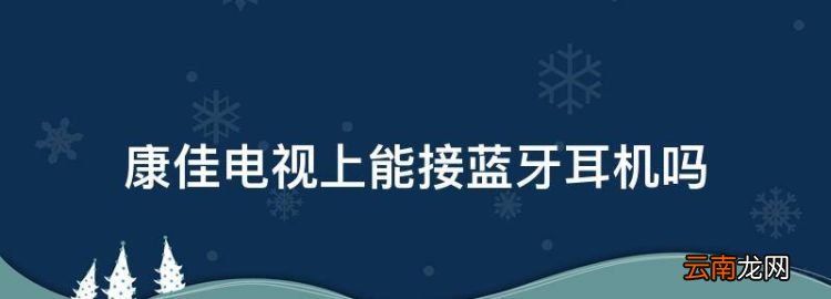 康佳电视上能接蓝牙耳机，康佳电视怎么连接蓝牙音箱