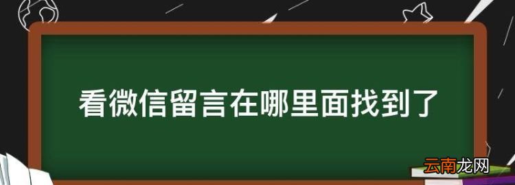 看微信留言在哪里面找到了，微信怎样看朋友的朋友圈的留言记录