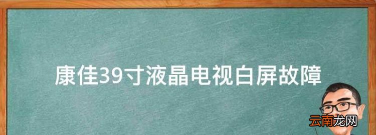 康佳39寸液晶电视白屏故障，电视白屏是什么原因有声音无图像