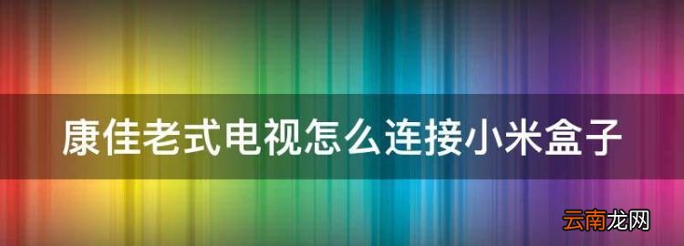 康佳老式电视怎么连接小米盒子