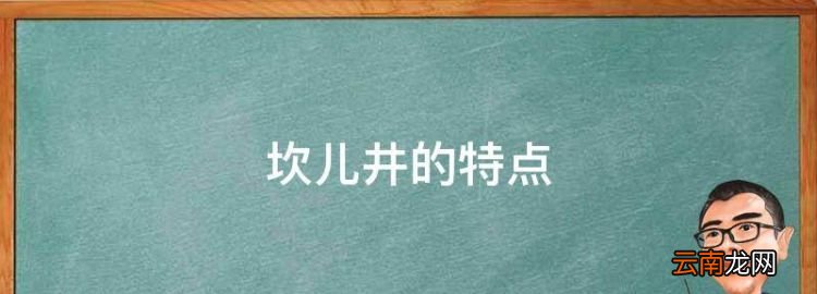 坎儿井的特点，新疆坎儿井的来历