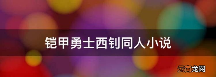 铠甲勇士西钊同人小说，女主穿越到铠甲勇士的小说男主为西钊报仇