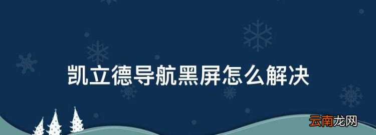 凯立德导航黑屏怎么解决，凯立德导航闪退是什么原因