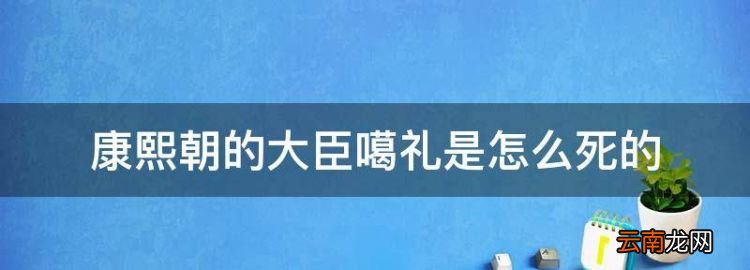 康熙朝的大臣噶礼是怎么死的