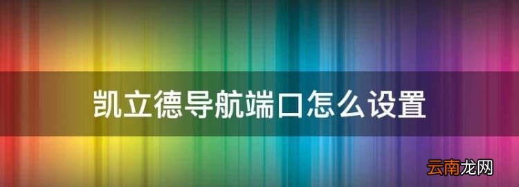 凯立德导航端口怎么设置，凯立德地图端口和波特率设置