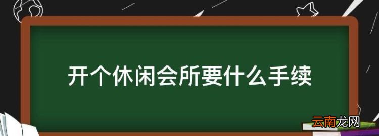 开个休闲会所要什么手续