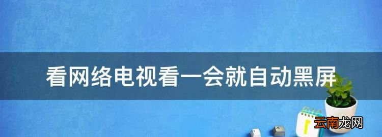 看网络电视看一会就自动黑屏