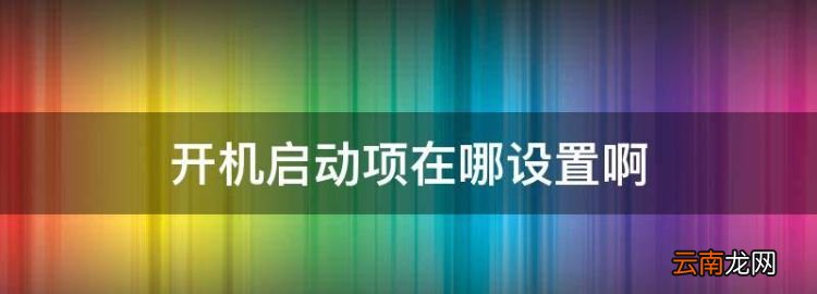 开机启动项在哪设置，开机启动项怎么设置