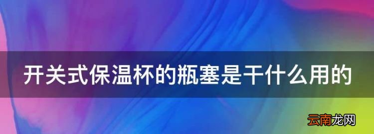 开关式保温杯的瓶塞是干什么用的