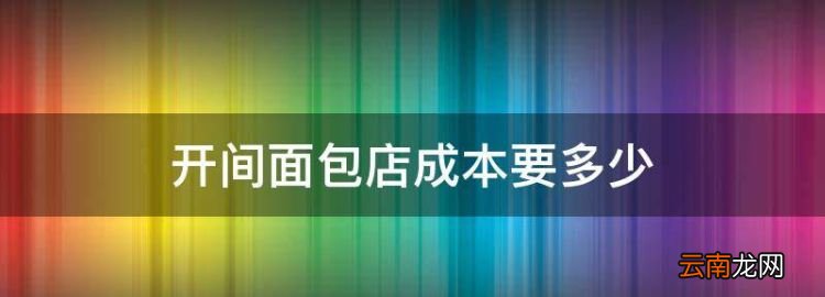 开一个面包店的成本，开间面包店成本要多少