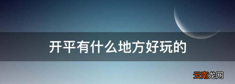 开平有什么地方好玩的，开平有什么好玩的景点网红