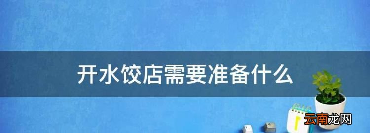 开水饺店需要准备什么，开饺子店需要准备什么厨具