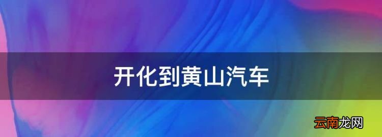 开化到黄山汽车，开化到黄山风景区多少公里