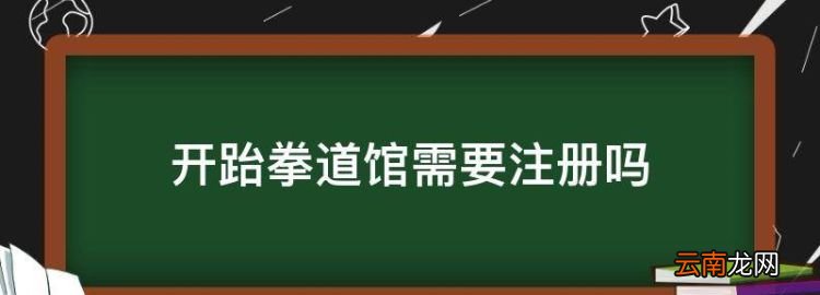 开跆拳道馆需要注册，开一个跆拳道馆需要什么条件