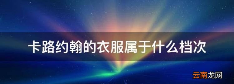 卡路约翰的衣服属于什么档次，卡路约翰 新街口店怎么样知乎