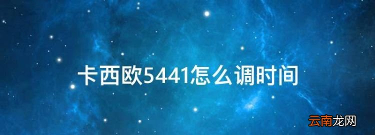 卡西欧544怎么调时间，卡西欧手表调时间怎么调视频