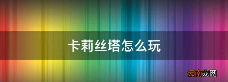 卡莉丝塔怎么玩，复仇之矛卡莉斯塔什么时候出的