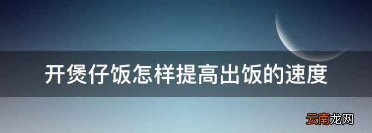 煲仔饭出锅巴的技巧，开煲仔饭怎样提高出饭的速度