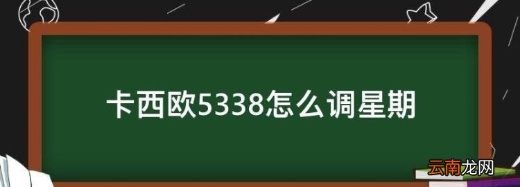 卡西欧5338怎么调星期，卡西欧手表怎么调时间和日期视频