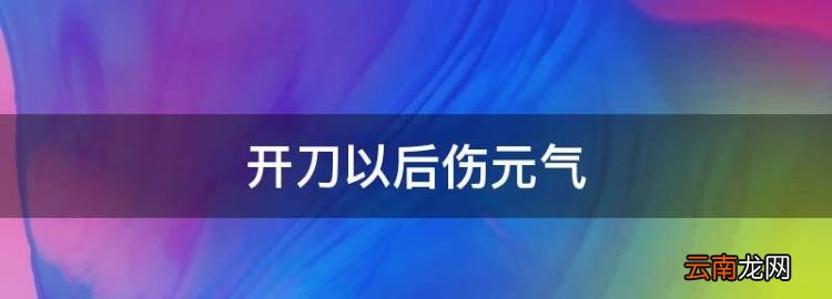 开刀以后伤元气，肚皮动手术刀疤