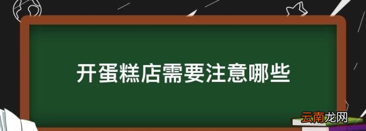 开蛋糕店需要注意哪些，开一家diy蛋糕店需要注意什么问题