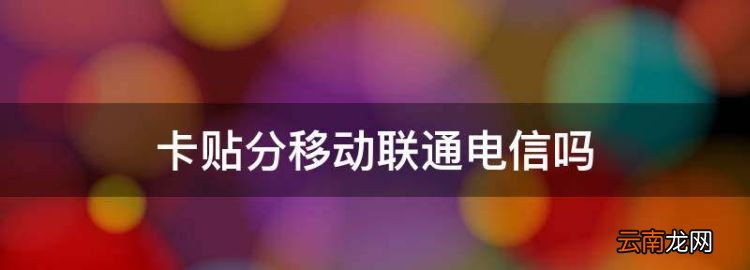 卡贴分移动联通电信，移动联通的卡贴机可以用电信卡吗