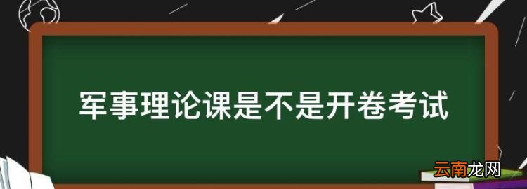 军事理论课是不是开卷考试，大学军事理论考试开卷还是闭卷