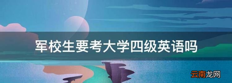 从部队考军校的分数线，军校生要考大学四级英语