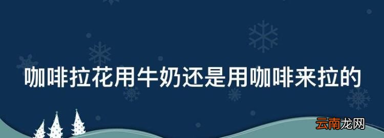 咖啡拉花用牛奶还是用咖啡来拉的