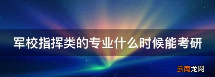 军校指挥类的专业什么时候能考研