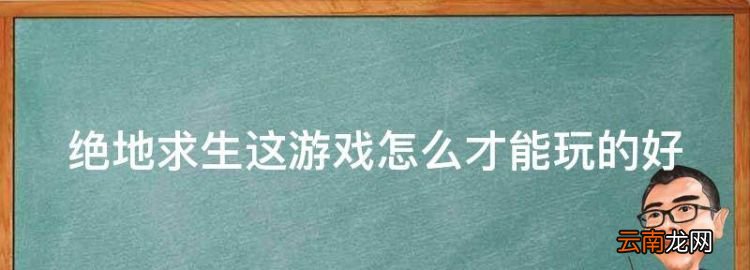 绝地生这游戏怎么才能玩的好