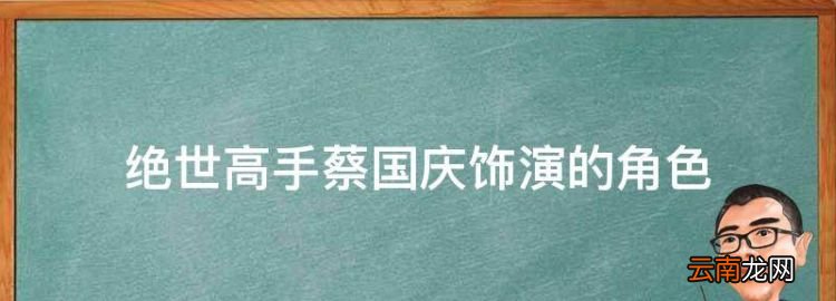 绝世高手蔡国庆饰演的角色