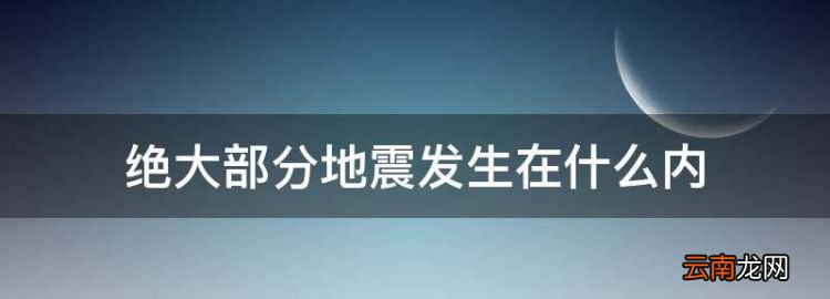 绝大部分地震发生在什么内