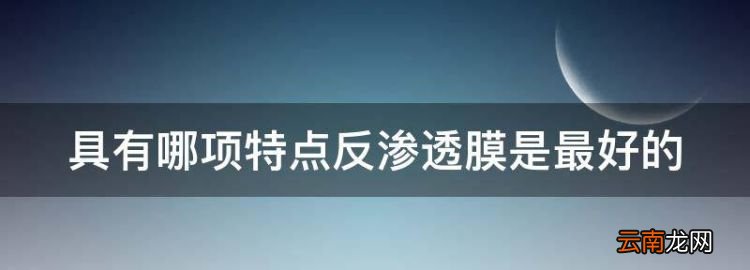 具有哪项特点反渗透膜是最好的