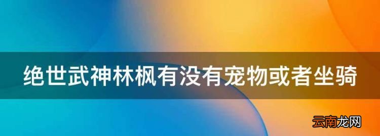 绝世武神林枫有没有宠物或者坐骑