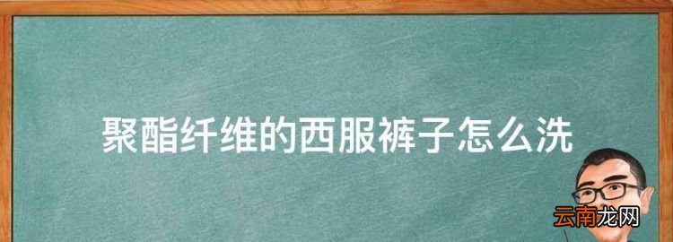 聚酯纤维的西服裤子怎么洗