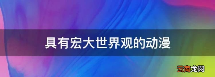 具有宏大世界观的动漫