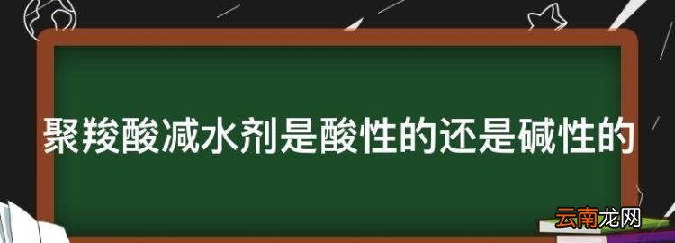 你好星期六，聚羧酸减水剂是酸性的还是碱性的