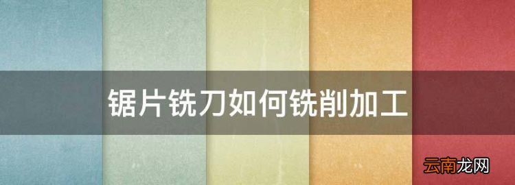 锯片铣刀规格尺寸表，锯片铣刀如何铣削加工