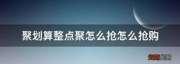 聚划算团购怎么抢，聚划算整点聚怎么抢怎么抢购