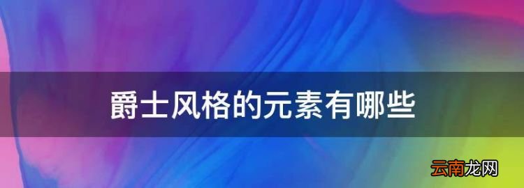 爵士风格的元素有哪些，爵士舞风格有哪些种类