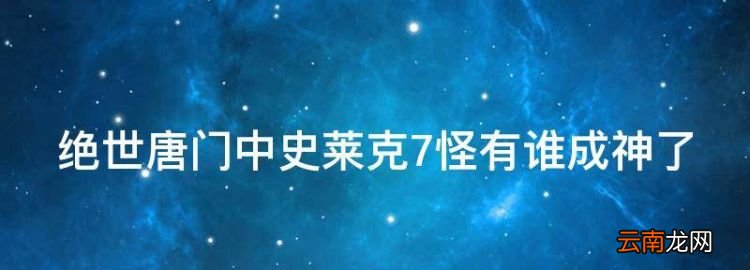 绝世唐门中史莱克7怪有谁成神了