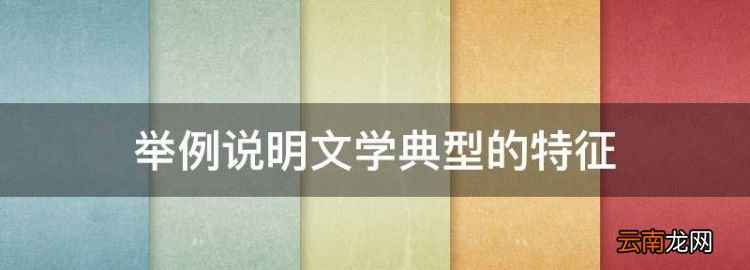 举例说明文学典型的特征，举例论述文学形象的总体特征有哪些